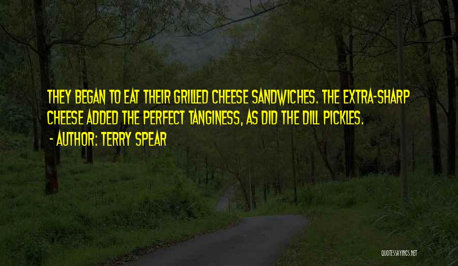 Terry Spear Quotes: They Began To Eat Their Grilled Cheese Sandwiches. The Extra-sharp Cheese Added The Perfect Tanginess, As Did The Dill Pickles.