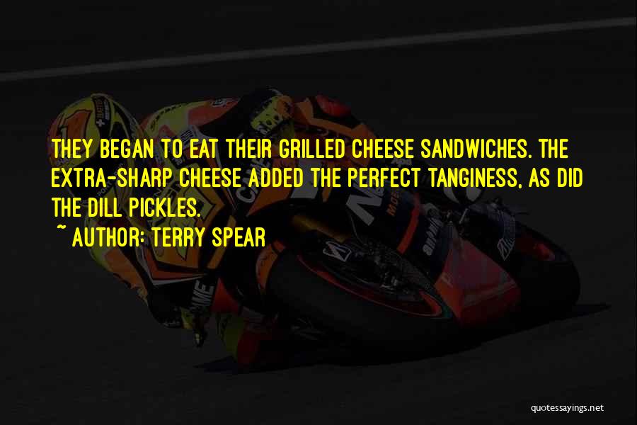 Terry Spear Quotes: They Began To Eat Their Grilled Cheese Sandwiches. The Extra-sharp Cheese Added The Perfect Tanginess, As Did The Dill Pickles.