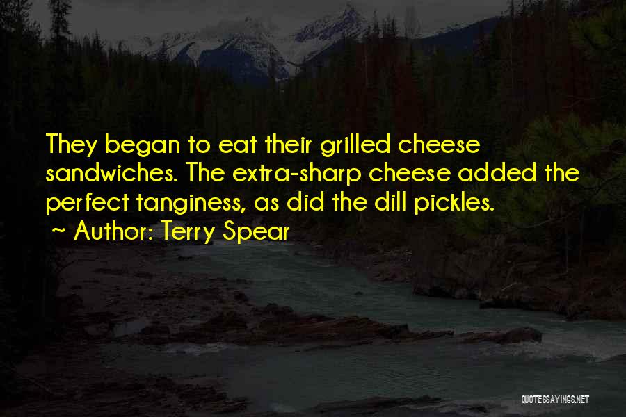 Terry Spear Quotes: They Began To Eat Their Grilled Cheese Sandwiches. The Extra-sharp Cheese Added The Perfect Tanginess, As Did The Dill Pickles.