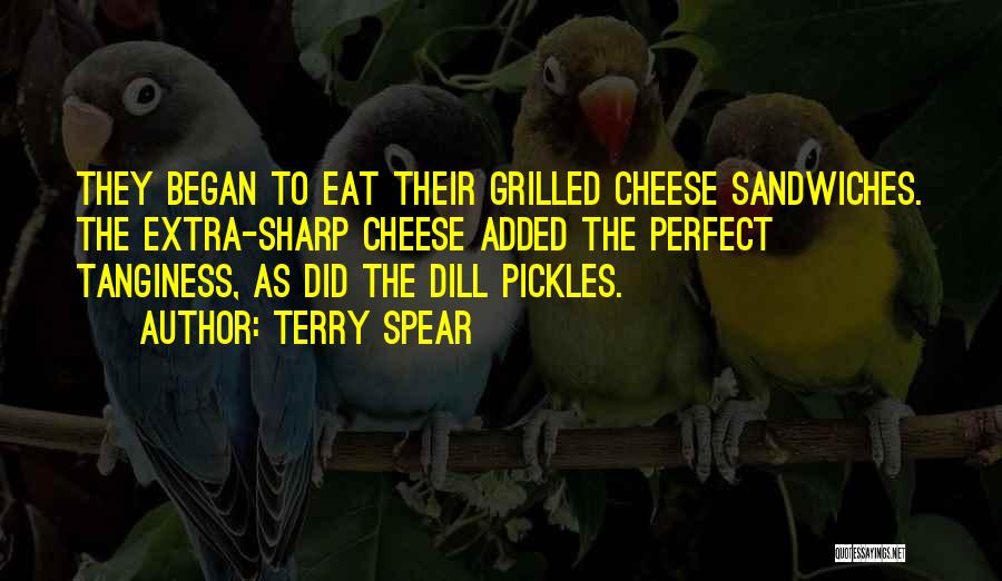 Terry Spear Quotes: They Began To Eat Their Grilled Cheese Sandwiches. The Extra-sharp Cheese Added The Perfect Tanginess, As Did The Dill Pickles.