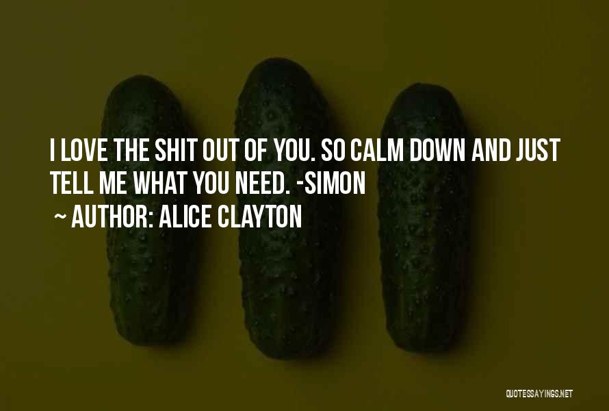 Alice Clayton Quotes: I Love The Shit Out Of You. So Calm Down And Just Tell Me What You Need. -simon