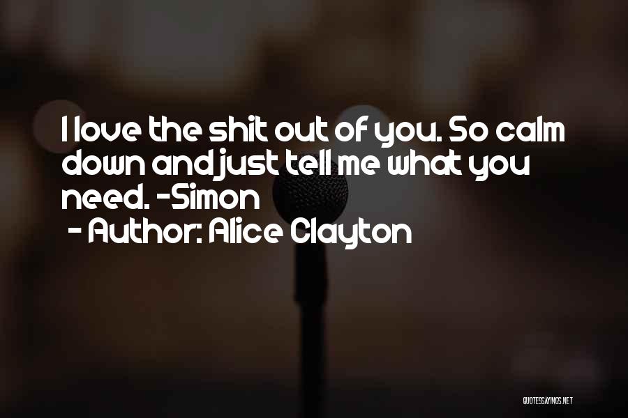 Alice Clayton Quotes: I Love The Shit Out Of You. So Calm Down And Just Tell Me What You Need. -simon