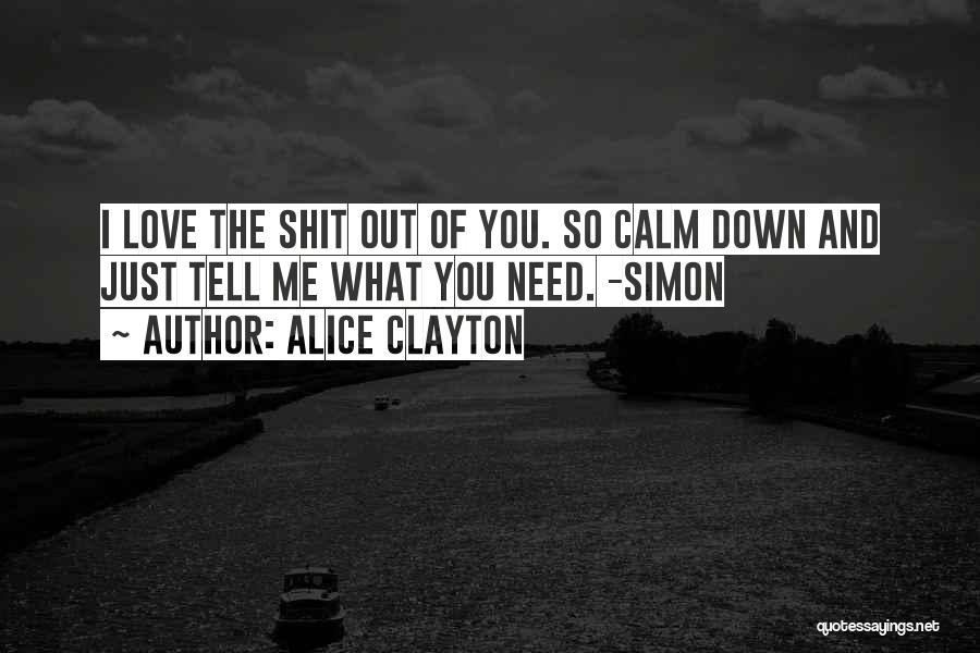 Alice Clayton Quotes: I Love The Shit Out Of You. So Calm Down And Just Tell Me What You Need. -simon