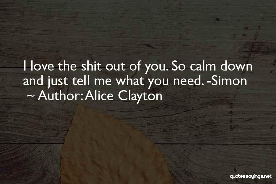 Alice Clayton Quotes: I Love The Shit Out Of You. So Calm Down And Just Tell Me What You Need. -simon