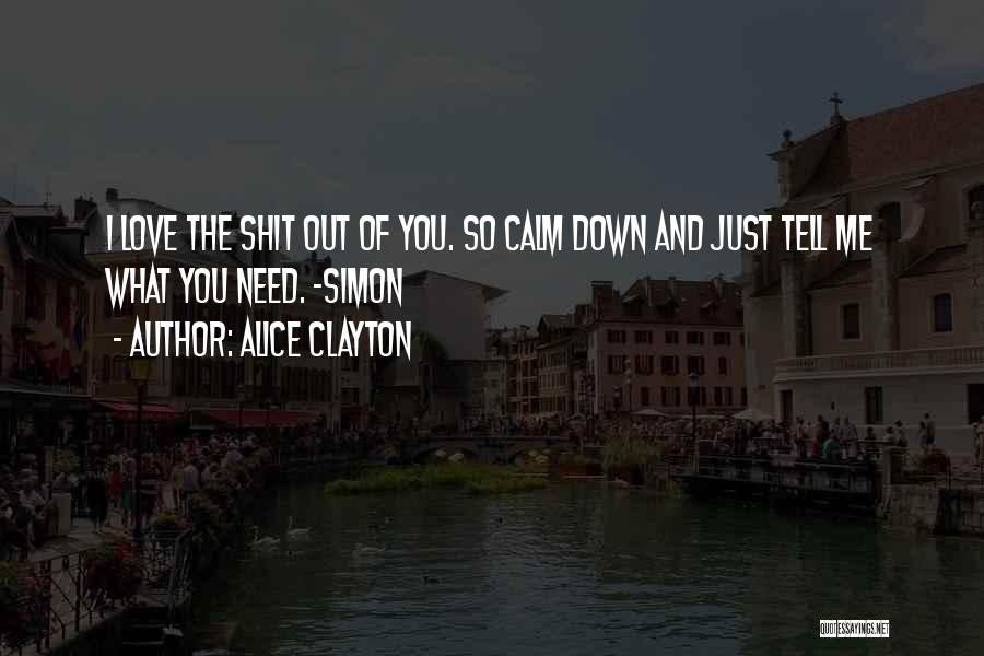 Alice Clayton Quotes: I Love The Shit Out Of You. So Calm Down And Just Tell Me What You Need. -simon