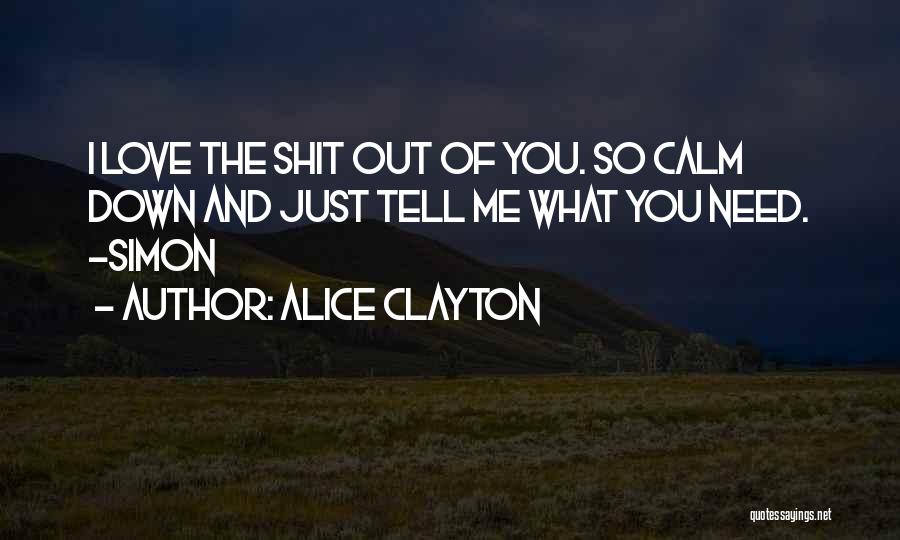 Alice Clayton Quotes: I Love The Shit Out Of You. So Calm Down And Just Tell Me What You Need. -simon