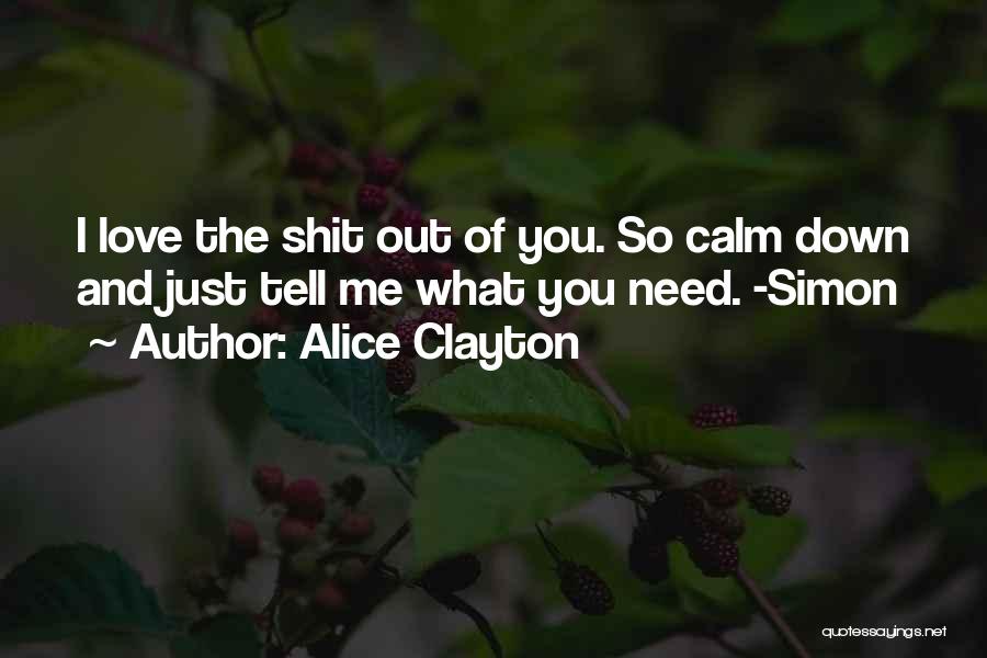 Alice Clayton Quotes: I Love The Shit Out Of You. So Calm Down And Just Tell Me What You Need. -simon