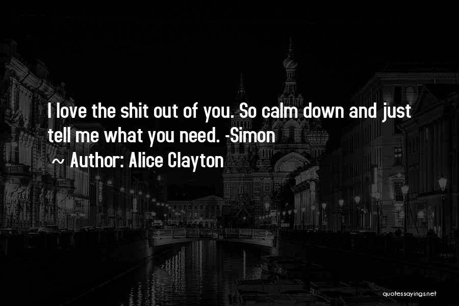 Alice Clayton Quotes: I Love The Shit Out Of You. So Calm Down And Just Tell Me What You Need. -simon