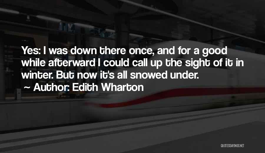 Edith Wharton Quotes: Yes: I Was Down There Once, And For A Good While Afterward I Could Call Up The Sight Of It