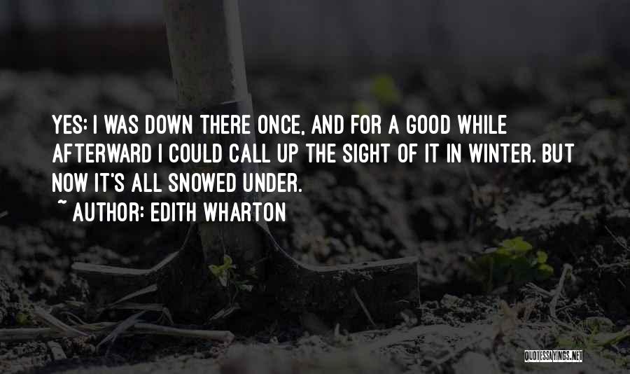 Edith Wharton Quotes: Yes: I Was Down There Once, And For A Good While Afterward I Could Call Up The Sight Of It