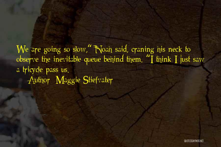 Maggie Stiefvater Quotes: We Are Going So Slow, Noah Said, Craning His Neck To Observe The Inevitable Queue Behind Them. I Think I