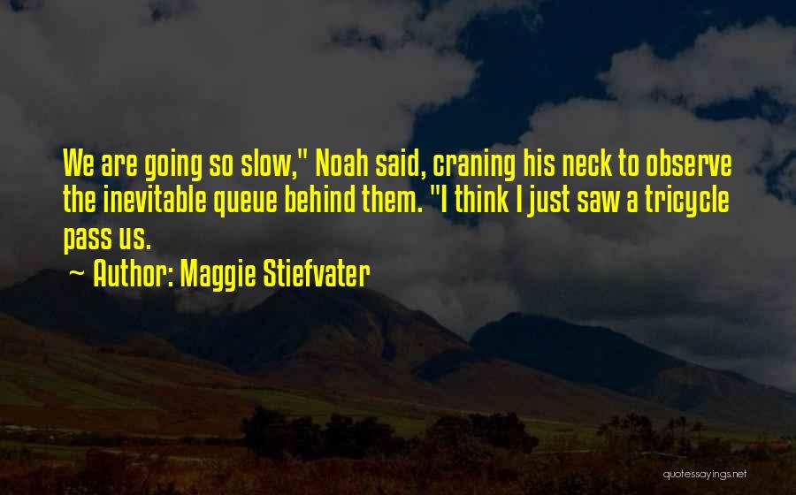 Maggie Stiefvater Quotes: We Are Going So Slow, Noah Said, Craning His Neck To Observe The Inevitable Queue Behind Them. I Think I