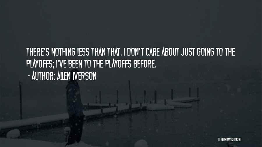 Allen Iverson Quotes: There's Nothing Less Than That. I Don't Care About Just Going To The Playoffs; I've Been To The Playoffs Before.