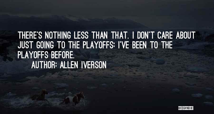 Allen Iverson Quotes: There's Nothing Less Than That. I Don't Care About Just Going To The Playoffs; I've Been To The Playoffs Before.