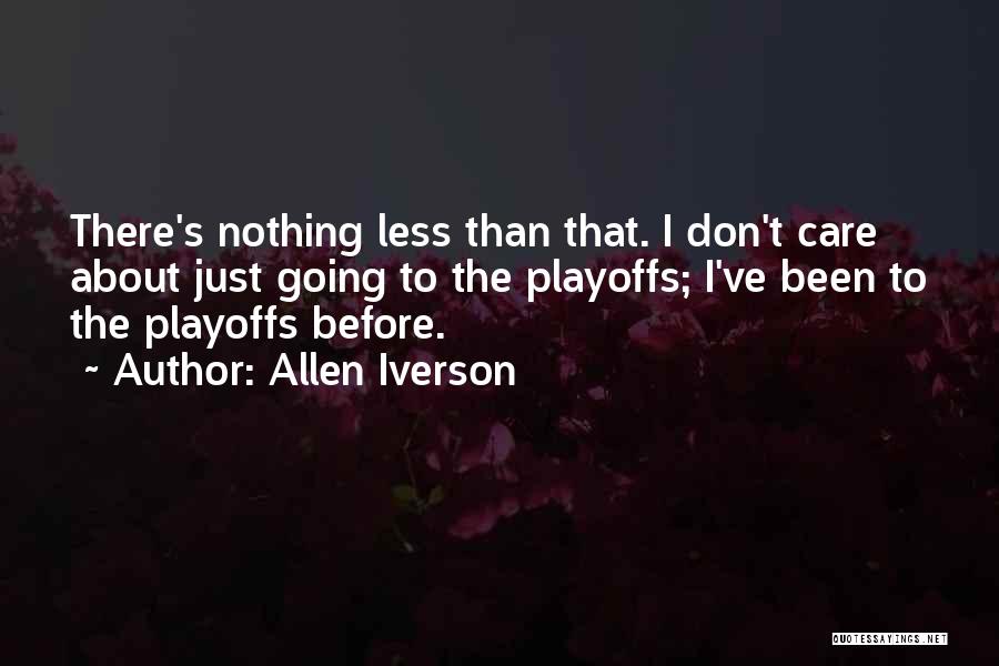 Allen Iverson Quotes: There's Nothing Less Than That. I Don't Care About Just Going To The Playoffs; I've Been To The Playoffs Before.