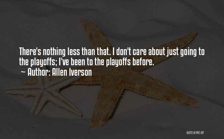 Allen Iverson Quotes: There's Nothing Less Than That. I Don't Care About Just Going To The Playoffs; I've Been To The Playoffs Before.