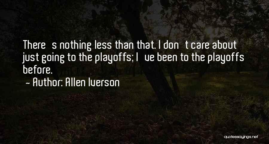 Allen Iverson Quotes: There's Nothing Less Than That. I Don't Care About Just Going To The Playoffs; I've Been To The Playoffs Before.