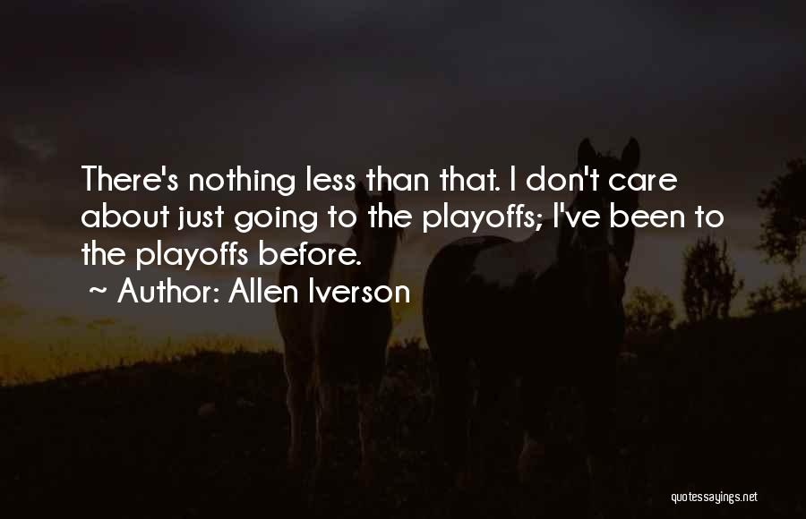 Allen Iverson Quotes: There's Nothing Less Than That. I Don't Care About Just Going To The Playoffs; I've Been To The Playoffs Before.