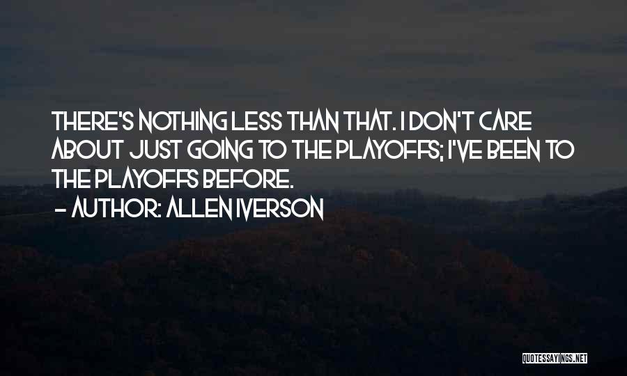 Allen Iverson Quotes: There's Nothing Less Than That. I Don't Care About Just Going To The Playoffs; I've Been To The Playoffs Before.