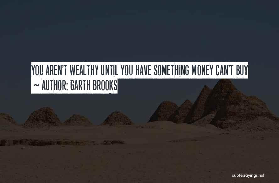 Garth Brooks Quotes: You Aren't Wealthy Until You Have Something Money Can't Buy