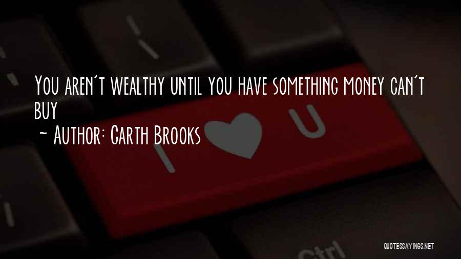 Garth Brooks Quotes: You Aren't Wealthy Until You Have Something Money Can't Buy