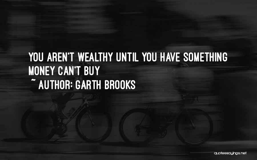 Garth Brooks Quotes: You Aren't Wealthy Until You Have Something Money Can't Buy