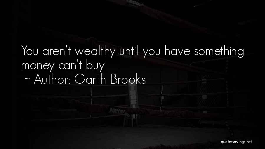Garth Brooks Quotes: You Aren't Wealthy Until You Have Something Money Can't Buy