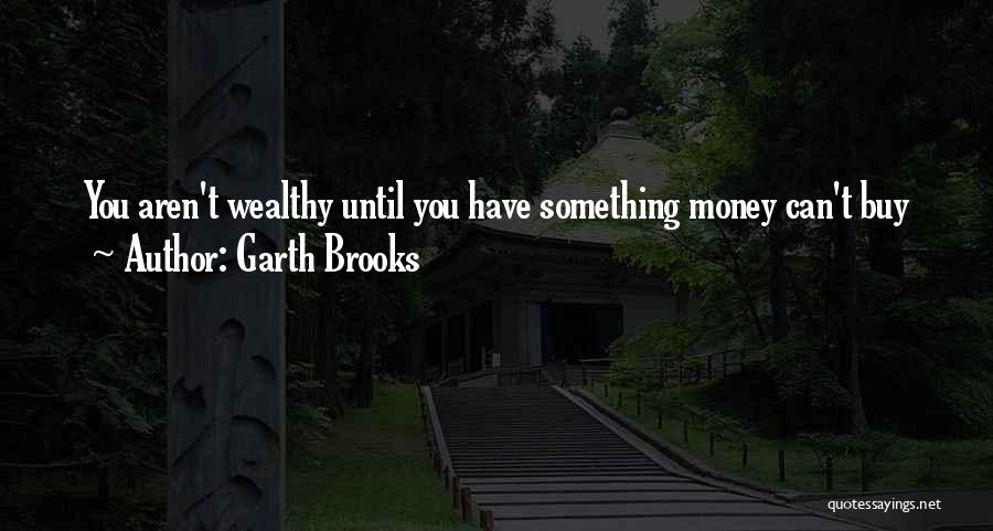 Garth Brooks Quotes: You Aren't Wealthy Until You Have Something Money Can't Buy
