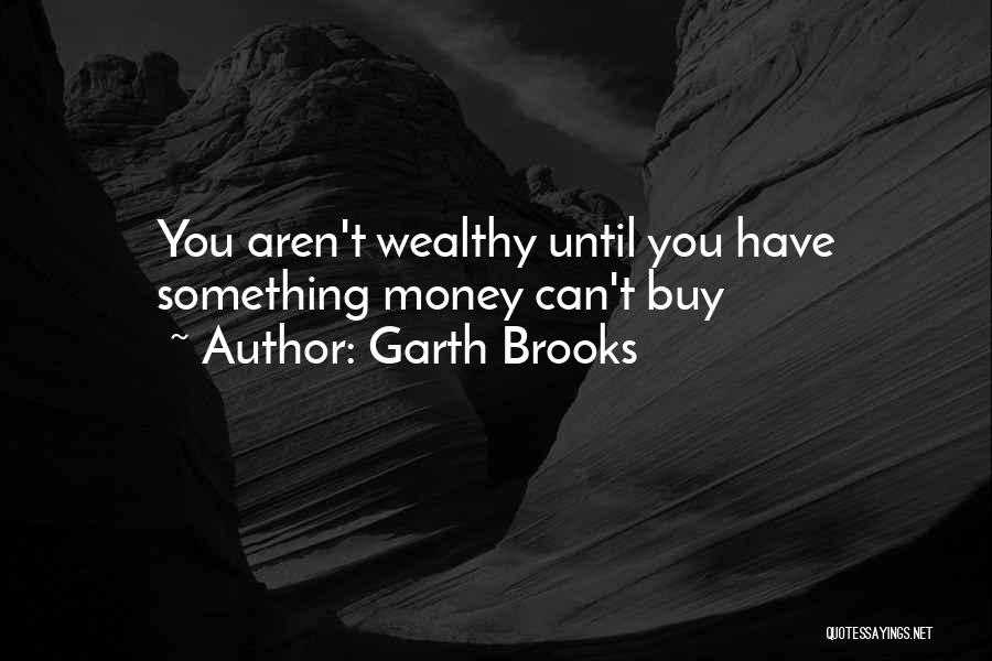 Garth Brooks Quotes: You Aren't Wealthy Until You Have Something Money Can't Buy