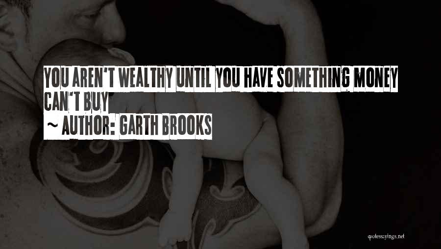 Garth Brooks Quotes: You Aren't Wealthy Until You Have Something Money Can't Buy