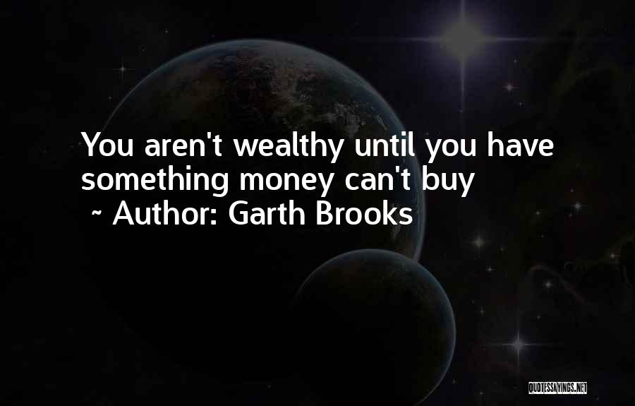 Garth Brooks Quotes: You Aren't Wealthy Until You Have Something Money Can't Buy
