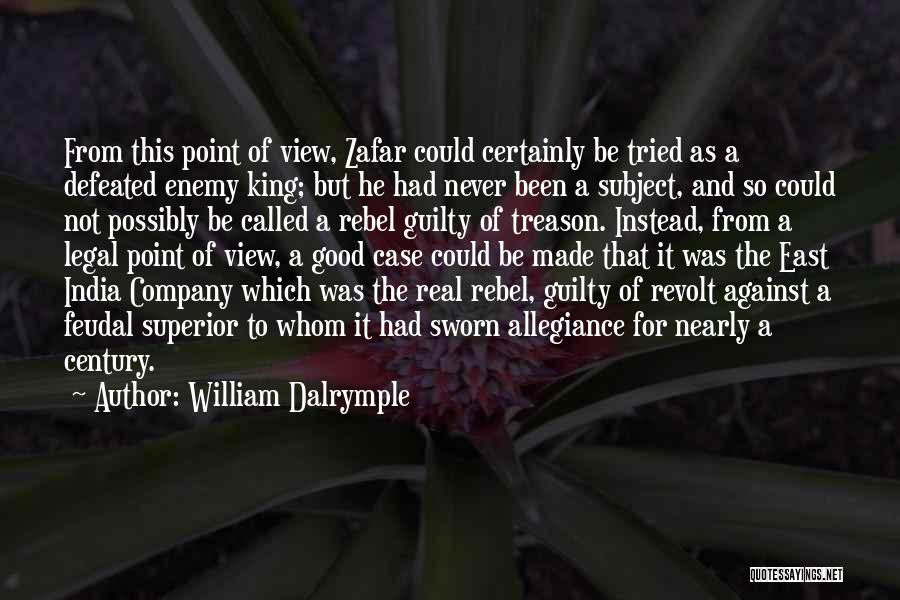 William Dalrymple Quotes: From This Point Of View, Zafar Could Certainly Be Tried As A Defeated Enemy King; But He Had Never Been