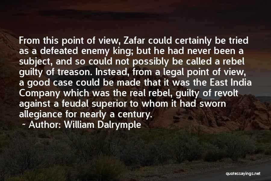 William Dalrymple Quotes: From This Point Of View, Zafar Could Certainly Be Tried As A Defeated Enemy King; But He Had Never Been