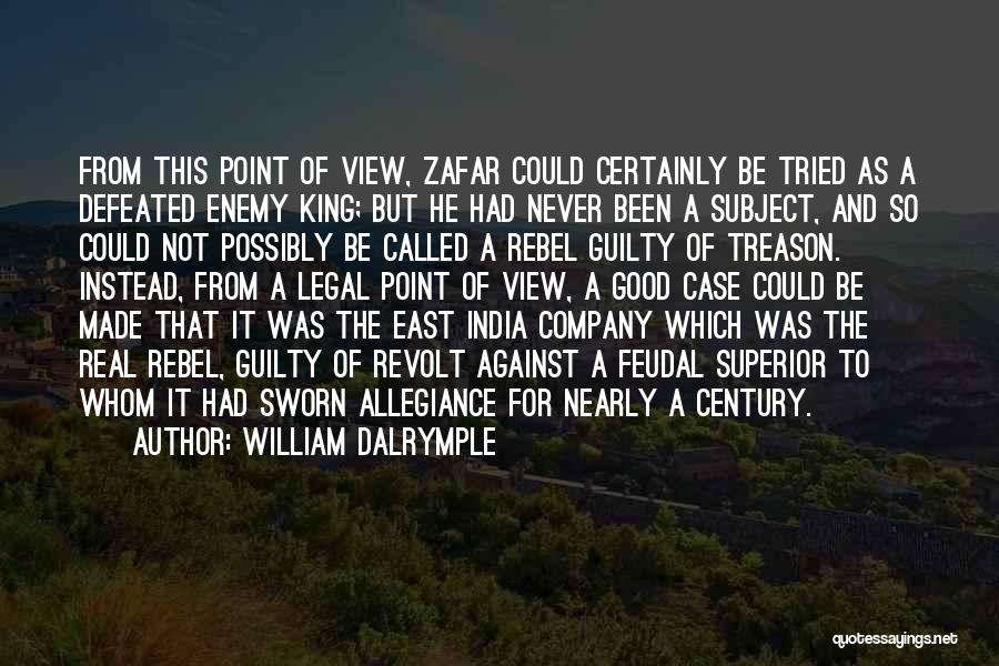 William Dalrymple Quotes: From This Point Of View, Zafar Could Certainly Be Tried As A Defeated Enemy King; But He Had Never Been