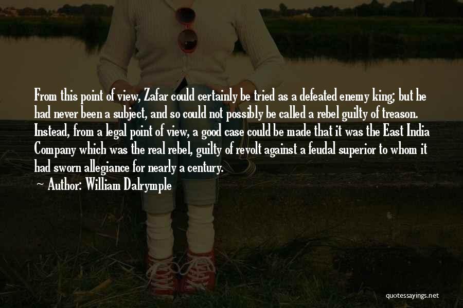 William Dalrymple Quotes: From This Point Of View, Zafar Could Certainly Be Tried As A Defeated Enemy King; But He Had Never Been