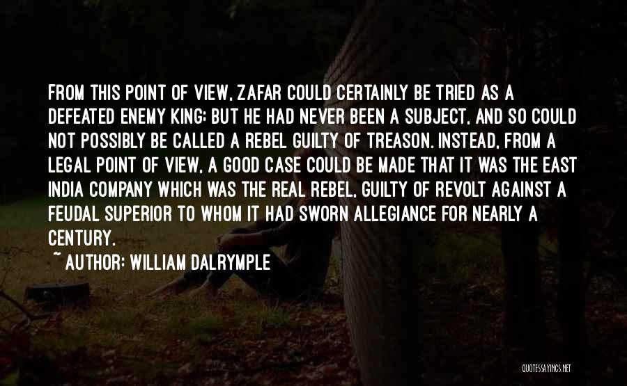 William Dalrymple Quotes: From This Point Of View, Zafar Could Certainly Be Tried As A Defeated Enemy King; But He Had Never Been