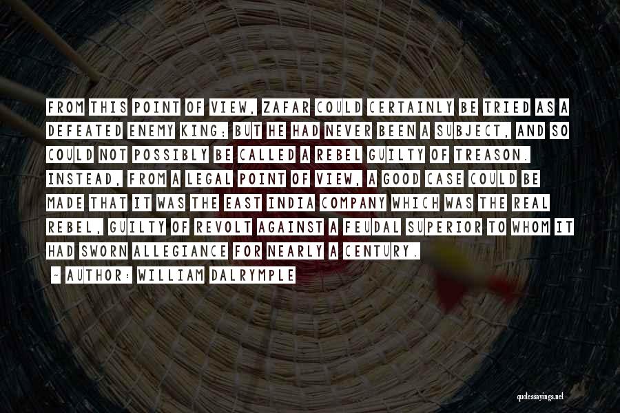 William Dalrymple Quotes: From This Point Of View, Zafar Could Certainly Be Tried As A Defeated Enemy King; But He Had Never Been