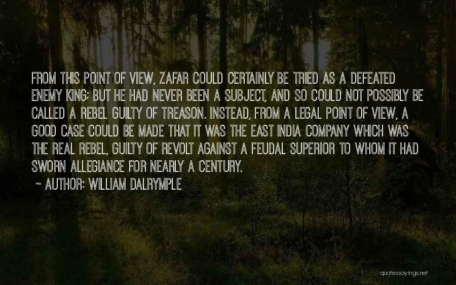 William Dalrymple Quotes: From This Point Of View, Zafar Could Certainly Be Tried As A Defeated Enemy King; But He Had Never Been