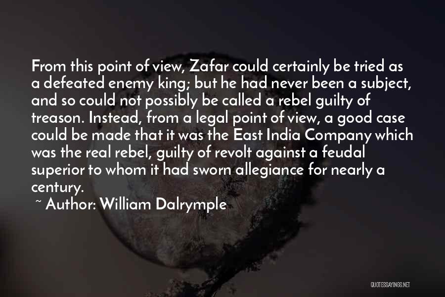 William Dalrymple Quotes: From This Point Of View, Zafar Could Certainly Be Tried As A Defeated Enemy King; But He Had Never Been