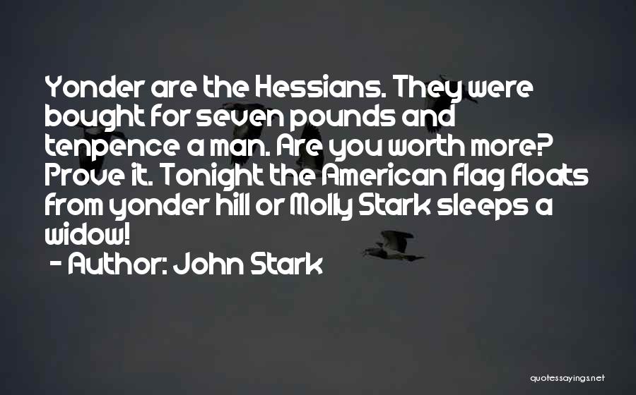 John Stark Quotes: Yonder Are The Hessians. They Were Bought For Seven Pounds And Tenpence A Man. Are You Worth More? Prove It.