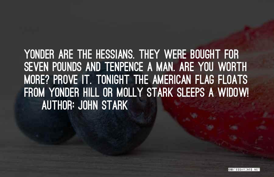 John Stark Quotes: Yonder Are The Hessians. They Were Bought For Seven Pounds And Tenpence A Man. Are You Worth More? Prove It.