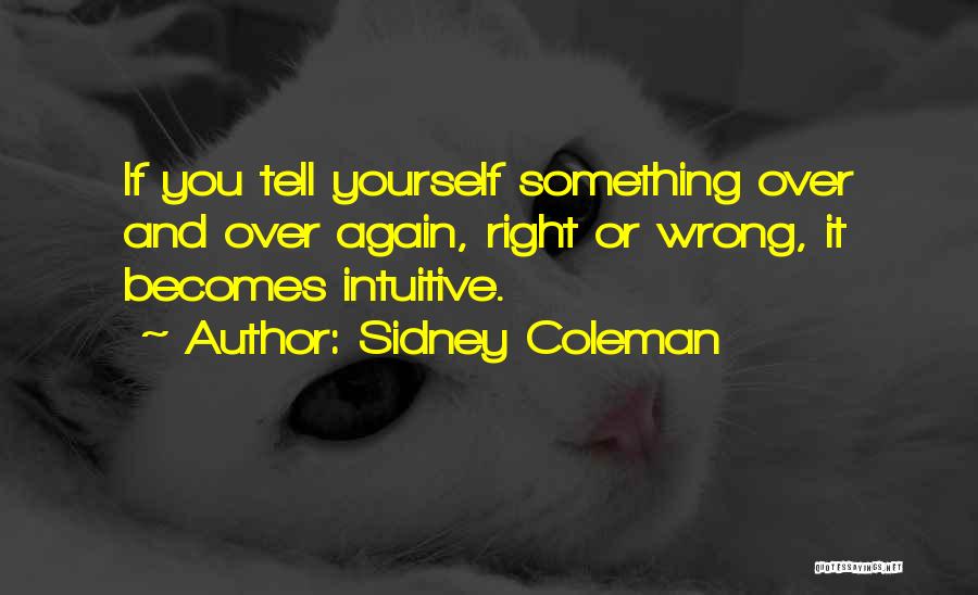 Sidney Coleman Quotes: If You Tell Yourself Something Over And Over Again, Right Or Wrong, It Becomes Intuitive.