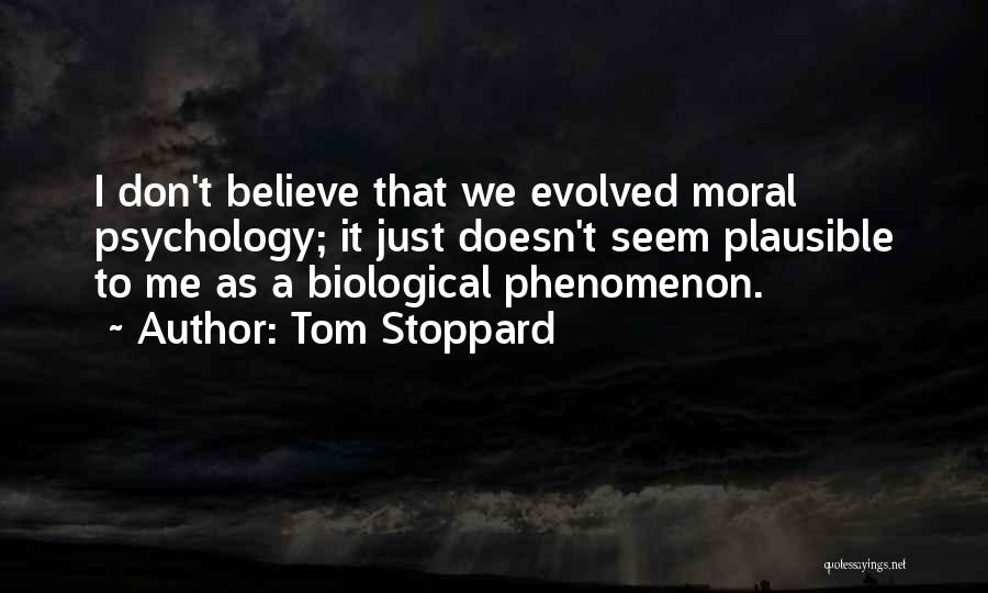 Tom Stoppard Quotes: I Don't Believe That We Evolved Moral Psychology; It Just Doesn't Seem Plausible To Me As A Biological Phenomenon.