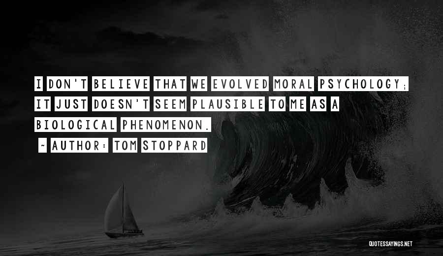 Tom Stoppard Quotes: I Don't Believe That We Evolved Moral Psychology; It Just Doesn't Seem Plausible To Me As A Biological Phenomenon.