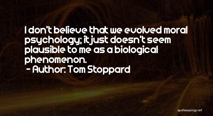 Tom Stoppard Quotes: I Don't Believe That We Evolved Moral Psychology; It Just Doesn't Seem Plausible To Me As A Biological Phenomenon.