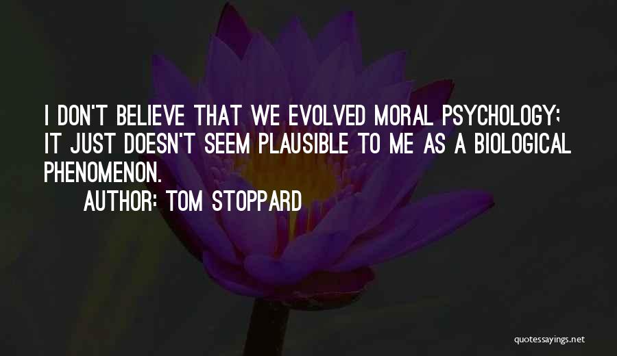 Tom Stoppard Quotes: I Don't Believe That We Evolved Moral Psychology; It Just Doesn't Seem Plausible To Me As A Biological Phenomenon.