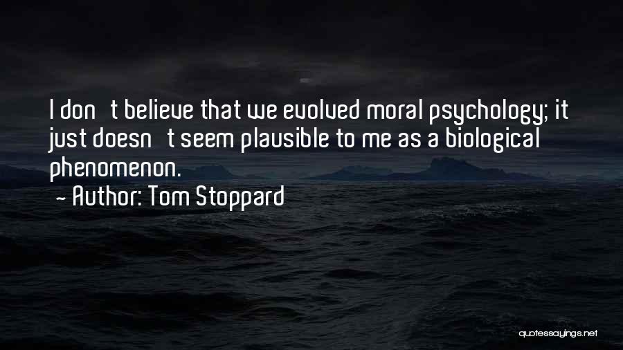 Tom Stoppard Quotes: I Don't Believe That We Evolved Moral Psychology; It Just Doesn't Seem Plausible To Me As A Biological Phenomenon.