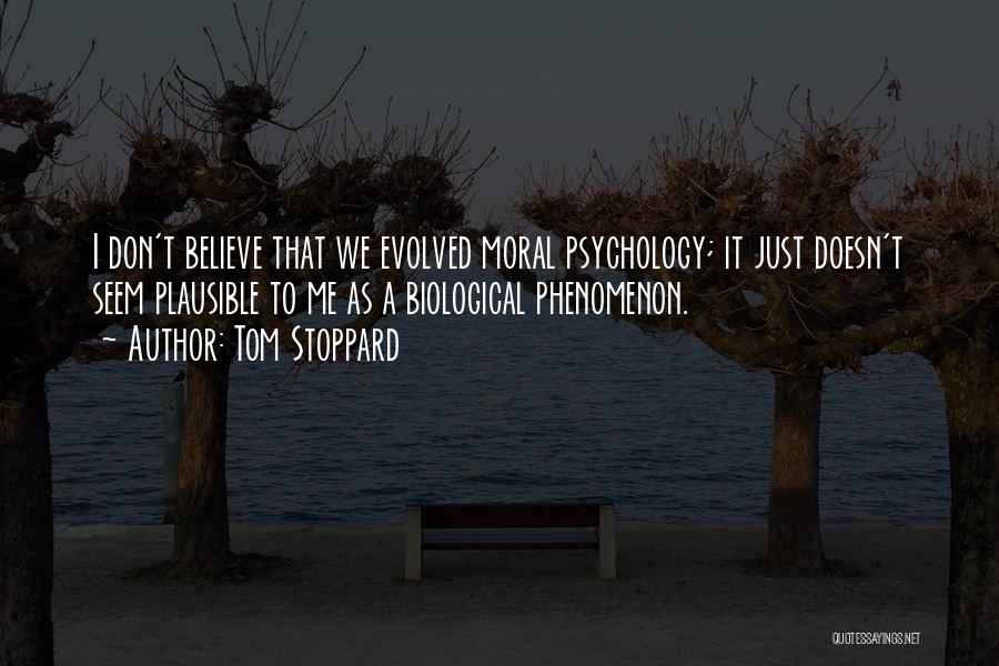 Tom Stoppard Quotes: I Don't Believe That We Evolved Moral Psychology; It Just Doesn't Seem Plausible To Me As A Biological Phenomenon.