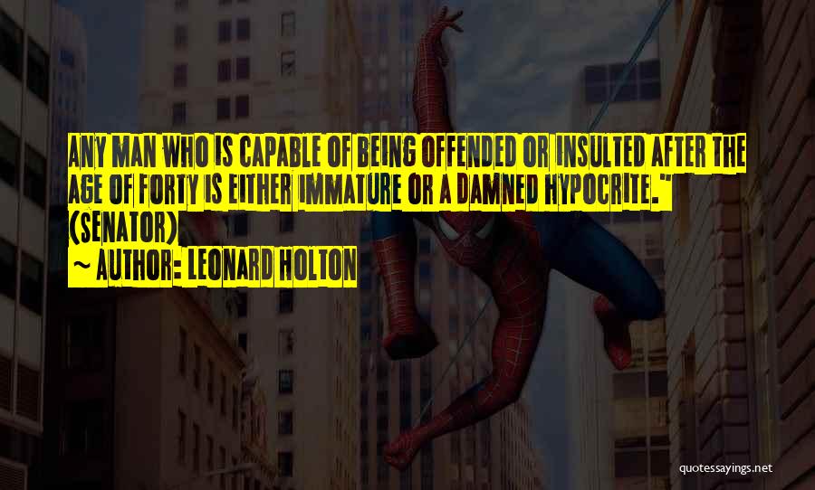 Leonard Holton Quotes: Any Man Who Is Capable Of Being Offended Or Insulted After The Age Of Forty Is Either Immature Or A
