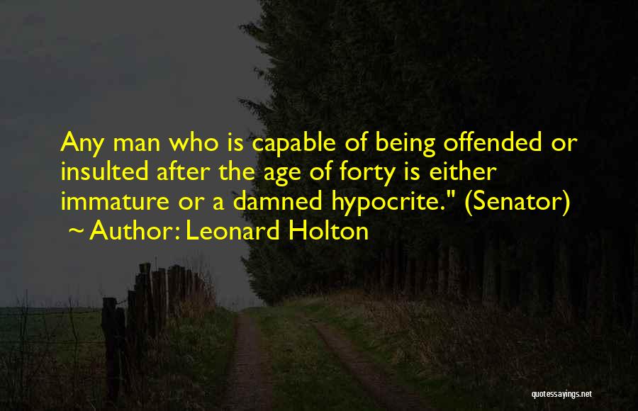 Leonard Holton Quotes: Any Man Who Is Capable Of Being Offended Or Insulted After The Age Of Forty Is Either Immature Or A